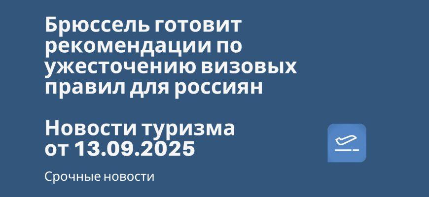 Новости - Брюссель готовит рекомендации по ужесточению визовых правил для россиян. Новости туризма от 13.09.2025