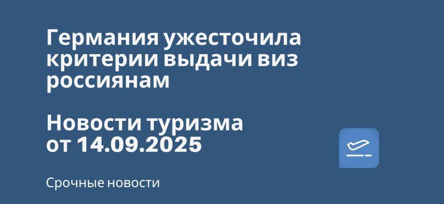 Новости - Германия ужесточила критерии выдачи виз россиянам. Новости туризма от 14.09.2025