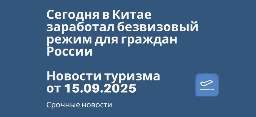 Новости - Сегодня в Китае заработал безвизовый режим для граждан России. Новости туризма от 15.09.2025