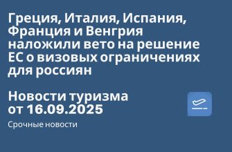 Новости - Греция, Италия, Испания, Франция и Венгрия наложили вето на решение ЕС о визовых ограничениях для россиян. Новости туризма от 16.09.2025