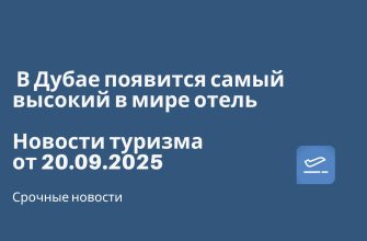 Новости - В Дубае появится самый высокий в мире отель. Новости туризма от 20.09.2025