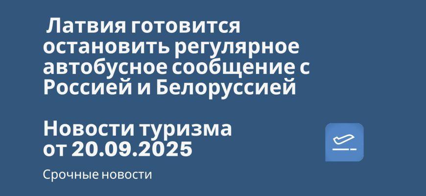 Новости - Латвия готовится остановить регулярное автобусное сообщение с Россией и Белоруссией. Новости туризма от 19.09.2025