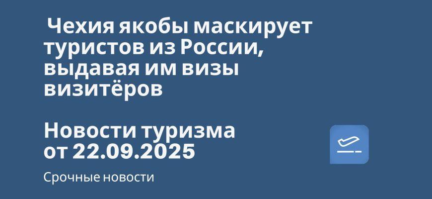 Новости - Чехия якобы маскирует туристов из России, выдавая им визы визитёров. Новости туризма от 22.09.2025