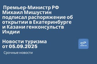 Новости - Премьер-Министр РФ Михаил Мишустин подписал распоряжение об открытии в Екатеринбурге и Казани генконсульств Индии. Новости тризма от 05.09.2025
