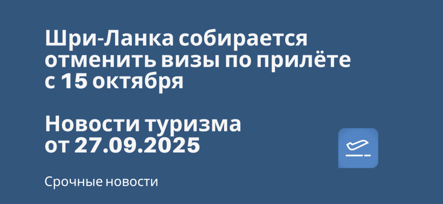 Новости - Шри-Ланка собирается отменить визы по прилёте с 15 октября. Новости туризма от 27.09.2025