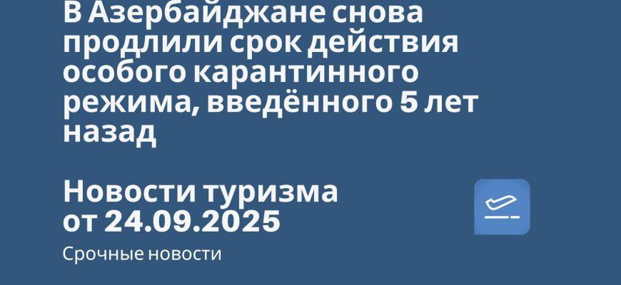 Новости - В Азербайджане снова продлили срок действия особого карантинного режима, введённого 5 лет назад. Новости туризма от 24.09.2025