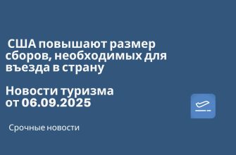 Новости - США повышают размер сборов, необходимых для въезда в страну. Новости туризма от 06.09.2025