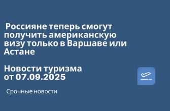 Новости - Россияне теперь смогут получить американскую визу только в Варшаве или Астане. Новости туризма от 07.09.2025