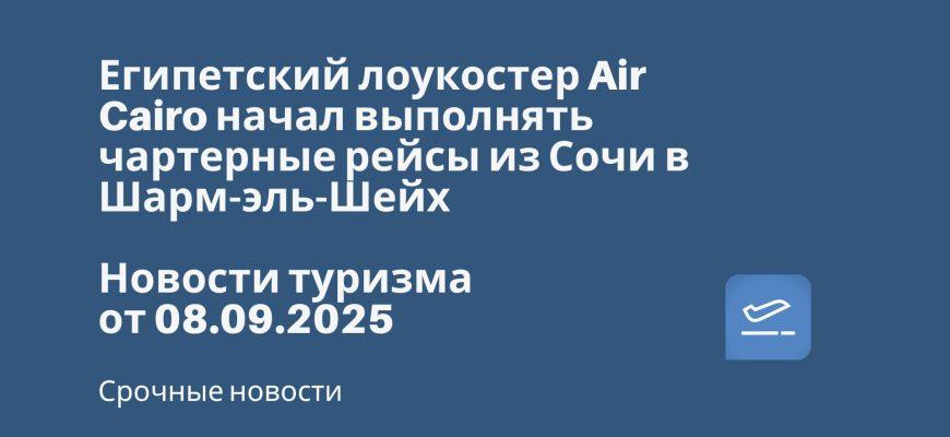 Новости - Египетский лоукостер Air Cairo начал выполнять чартерные рейсы из Сочи в Шарм-эль-Шейх. Новости туризма от 08.09.2025