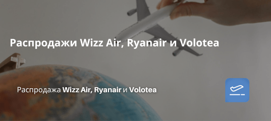 Билеты из... - Распродажи Wizz Air, Ryanair и Volotea