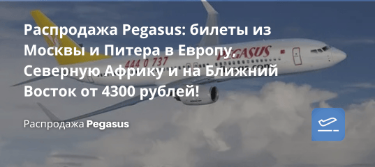 Билеты из... - Распродажа Pegasus: билеты из Москвы и Питера в Европу, Северную Африку и на Ближний Восток от 4300 рублей!