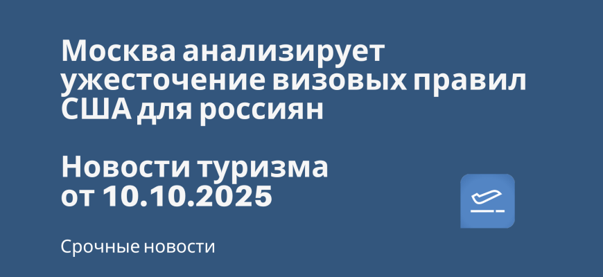 Билеты из... - Москва анализирует ужесточение визовых правил США для россиян. Новости туризма от 10.10.2025