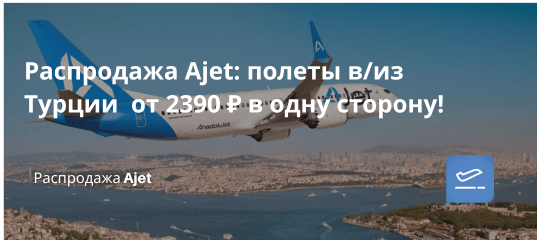 Билеты из... - Распродажа Ajet: полеты в/из Турции от 2390 ₽ в одну сторону!