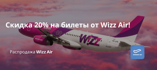 Билеты из... - Скидка 20% на билеты от Wizz Air!