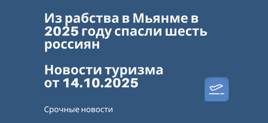 Новости - Из рабства в Мьянме в 2025 году спасли шесть россиян. Новости туризма от 14.10.2025