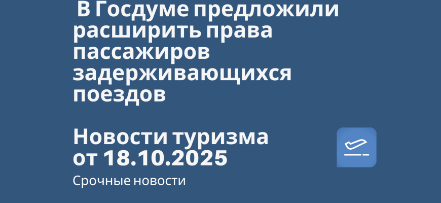 Новости - В Госдуме предложили расширить права пассажиров задерживающихся поездов. Новости туризма от 19.10.2025