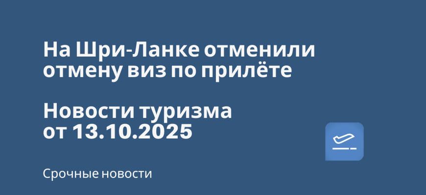 Новости - На Шри-Ланке отменили отмену виз по прилёте. Новости туризма от 13.10.2025