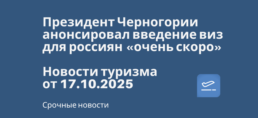 Новости - Президент Черногории анонсировал введение виз для россиян «очень скоро». Новости туризма от 17.10.2025