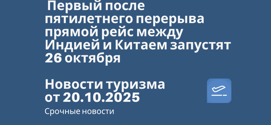 Новости - Первый после пятилетнего перерыва прямой рейс между Индией и Китаем запустят 26 октября. Новости туризма от 20.10.2025