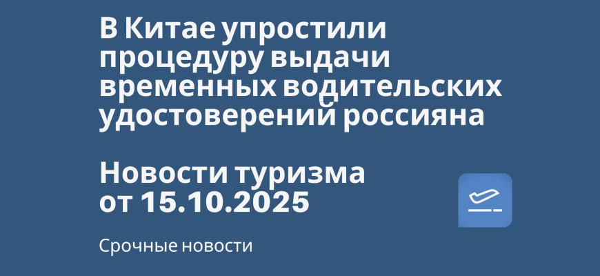 Новости - В Китае упростили процедуру выдачи временных водительских удостоверений россияна. Новости туризма от 15.10.2025