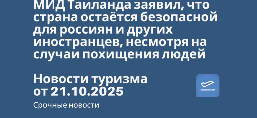 Новости - МИД Таиланда заявил, что страна остаётся безопасной для россиян и других иностранцев, несмотря на случаи похищения людей и их вывоза в Мьянму для принудительной работы. Новости туризма от 21.10.2025