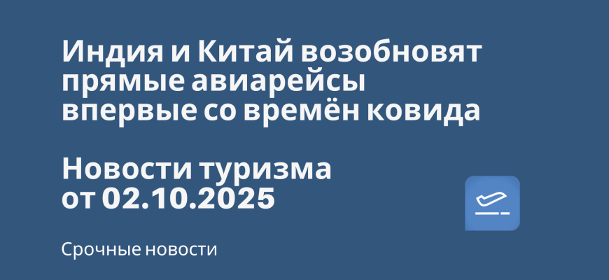 Новости - Индия и Китай возобновят прямые авиарейсы впервые со времён ковида. Новости туризма от 02.10.2025