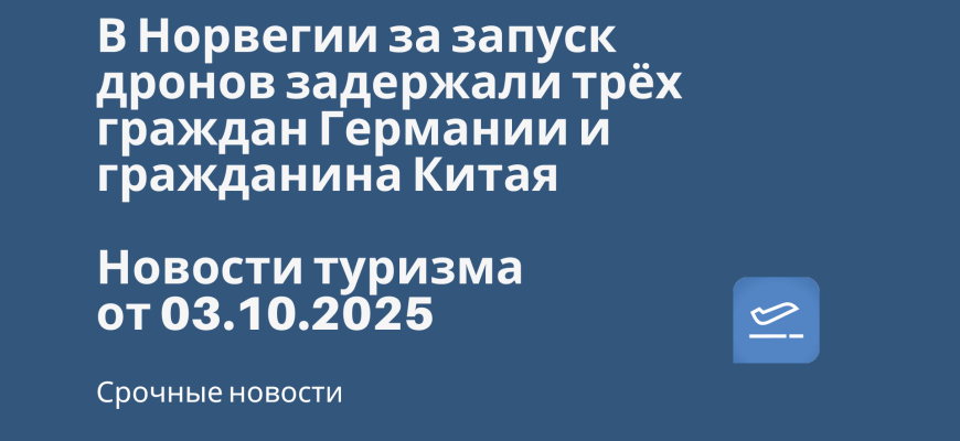 Новости - В Норвегии за запуск дронов задержали трёх граждан Германии и гражданина Китая. Новости туризма от 03.10.2025