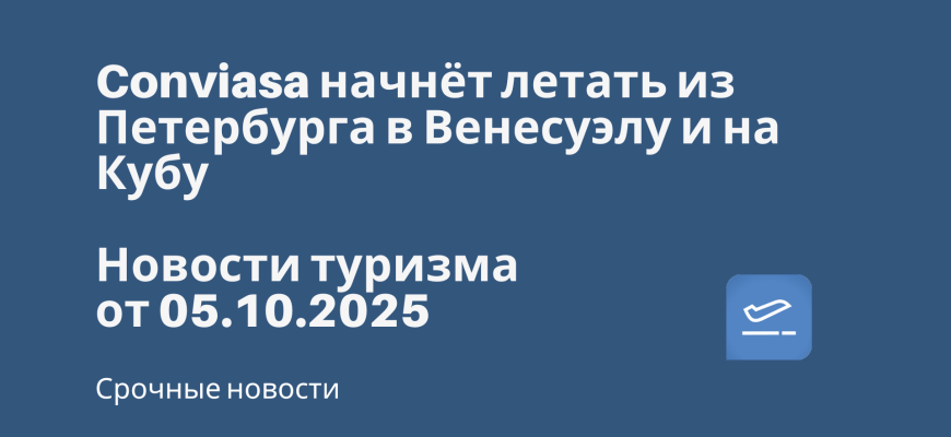 Новости - Conviasa начнёт летать из Петербурга в Венесуэлу и на Кубу. Новости туризма от 05.10.2025