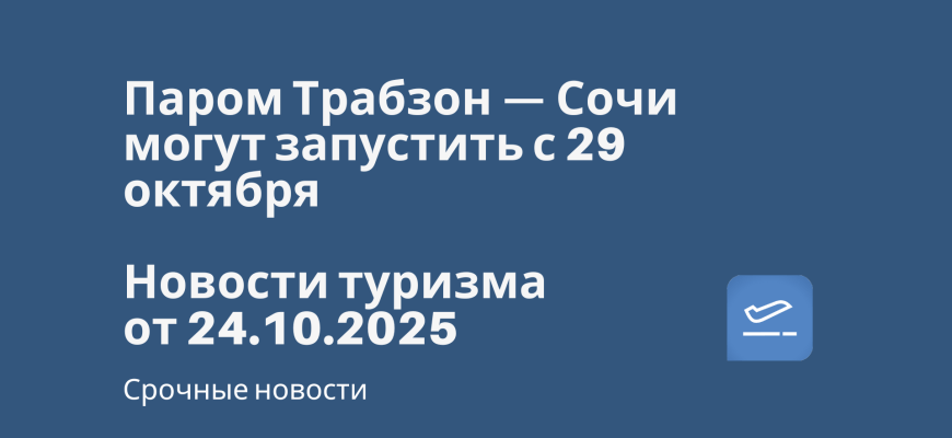 Новости - Паром Трабзон — Сочи могут запустить с 29 октября. Новости туризма от 24.10.2025