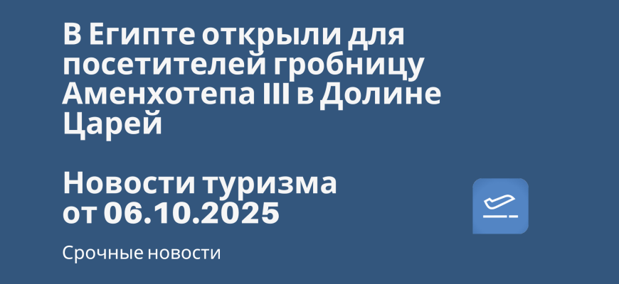 Новости - В Египте открыли для посетителей гробницу Аменхотепа III в Долине Царей. Новости туризма от 06.10.2025