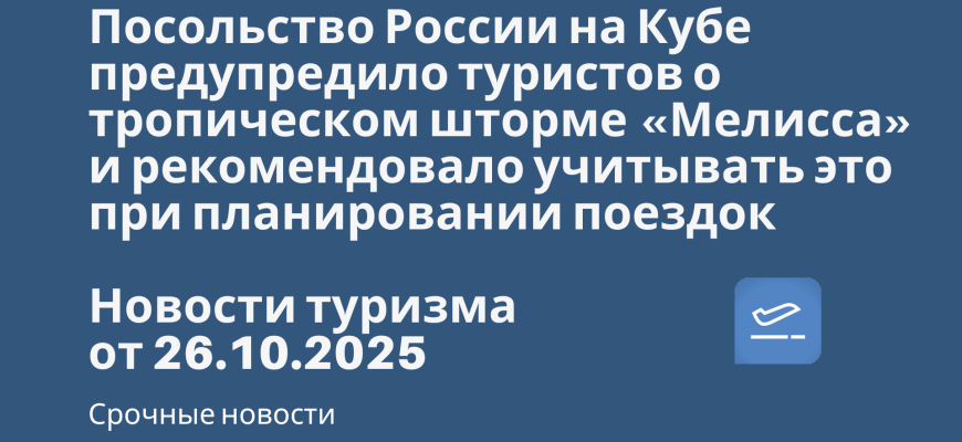 Посольство России на Кубе предупредило туристов о тропическом шторме «Мелисса» и рекомендовало учитывать это при планировании поездок. Новости туризма от 26.10.2025 Новости - Посольство России на Кубе предупредило туристов о тропическом шторме «Мелисса» и рекомендовало учитывать это при планировании поездок. Новости туризма от 26.10.2025