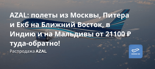 Билеты из... - AZAL: полеты из Москвы, Питера и Екб на Ближний Восток, в Индию и на Мальдивы от 21100 ₽ туда-обратно!