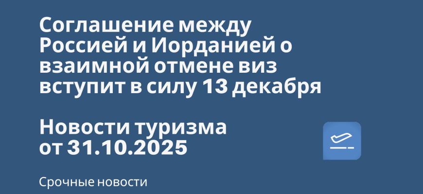 Соглашение между Россией и Иорданией о взаимной отмене виз вступит в силу 13 декабря. Новости туризма от 31.10.2025 Новости - Соглашение между Россией и Иорданией о взаимной отмене виз вступит в силу 13 декабря. Новости туризма от 31.10.2025