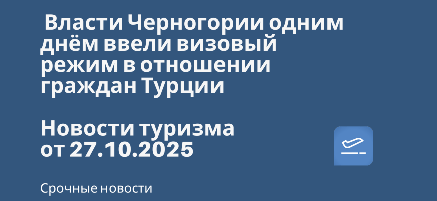 Власти Черногории одним днём ввели визовый режим в отношении граждан Турции. Новости туризма от 27.10.2025 Новости - Власти Черногории одним днём ввели визовый режим в отношении граждан Турции. Новости туризма от 27.10.2025