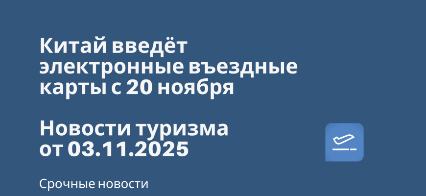 Новости - Китай введёт электронные въездные карты с 20 ноября. Новости туризма от 03.11.2025