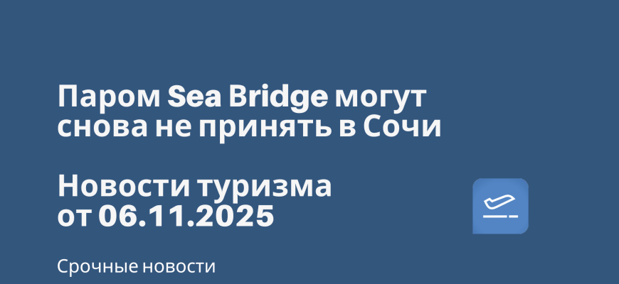 Билеты из... - Паром Sea Вridge могут снова не принять в Сочи. Новости туризма от 06.11.2025