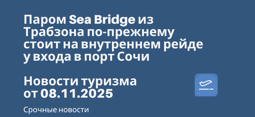Билеты из... - Паром Sea Bridge из Трабзона по-прежнему стоит на внутреннем рейде у входа в порт Сочи. Новости туризма от 08.11.2025