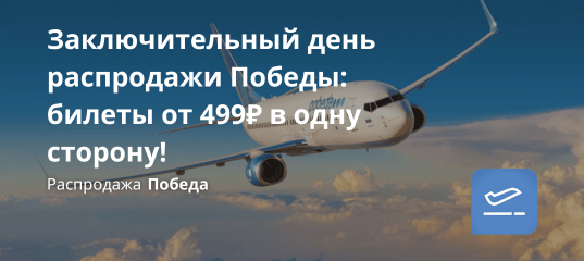 Билеты из... - Заключительный день распродажи Победы: билеты от 499₽ в одну сторону!
