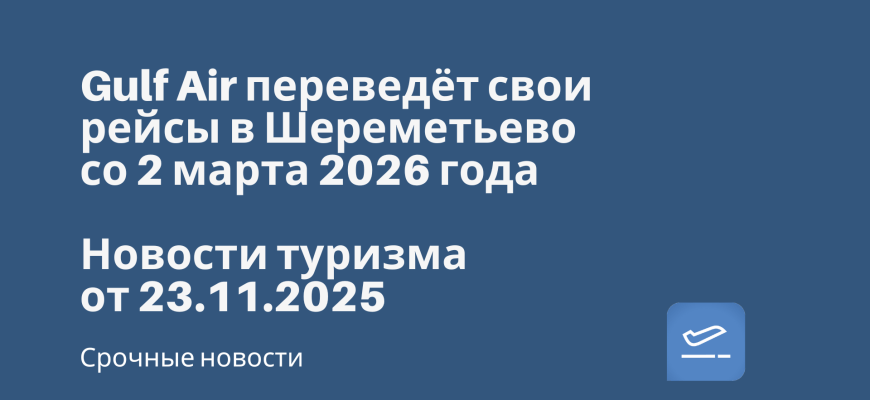 Новости - Gulf Air переведёт свои рейсы в Шереметьево со 2 марта 2026 года. Новости туризма 23.11.2025