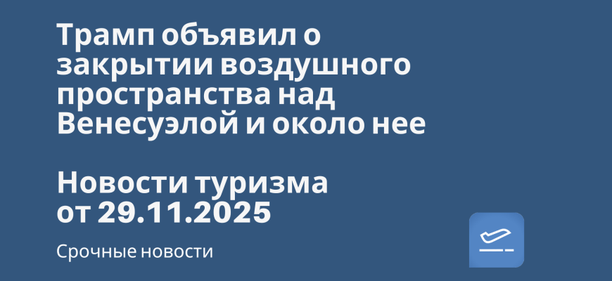 Новости - Трамп объявил о закрытии воздушного пространства над Венесуэлой и около нее. Новости туризма от 29.11.2025