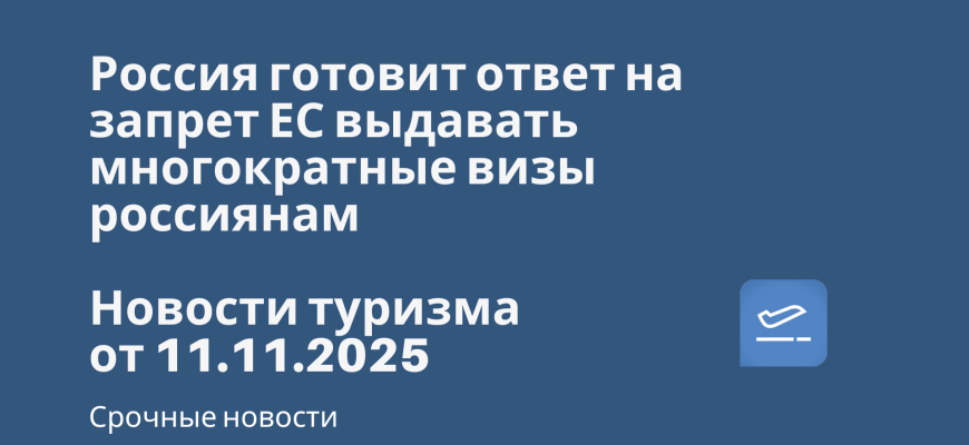 Новости - Россия готовит ответ на запрет ЕС выдавать многократные визы россиянам. Новости туризма от 11.11.2025