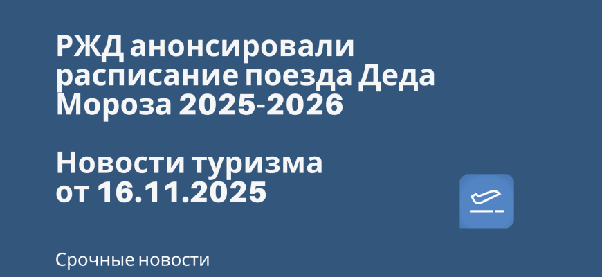 Новости - РЖД анонсировали расписание поезда Деда Мороза 2025-2026. Новости туризма от 16.11.2025