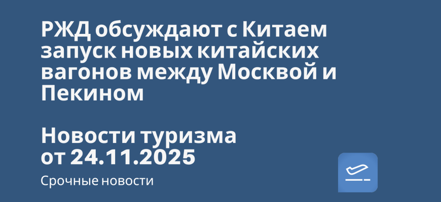 Новости - РЖД обсуждают с Китаем запуск новых китайских вагонов между Москвой и Пекином. Новости туризма от 24.11.2025