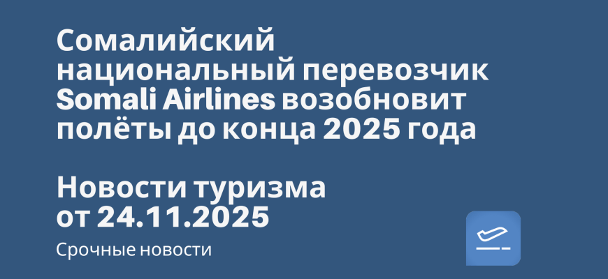 Новости - Сомалийский национальный перевозчик Somali Airlines возобновит полёты до конца 2025 года. Новости туризма от 25.11.2025