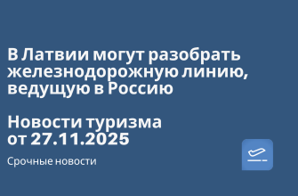 Новости - В Латвии могут разобрать железнодорожную линию, ведущую в Россию. Новости туризма от 27.11.2025