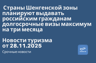 Новости - Страны Шенгенской зоны планируют выдавать российским гражданам долгосрочные визы максимум на три месяца. Новости туризма от 28.11.2025