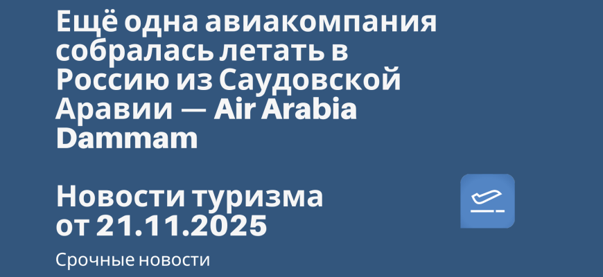 Новости - Ещё одна авиакомпания собралась летать в Россию из Саудовской Аравии — Air Arabia Dammam. Новости туризма от 21.11.2025