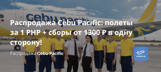 Билеты из... - Распродажа Cebu Pacific: полеты за 1 PHP + сборы от 1300 ₽ в одну сторону!