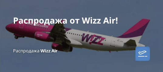 Билеты из... - Распродажа от Wizz Air!