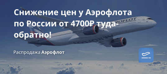 Билеты из... - Снижение цен у Аэрофлота по России от 4700₽ туда-обратно!